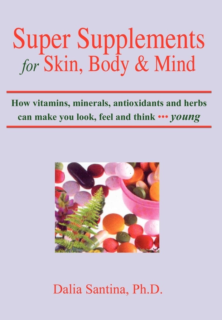Super Suplementos para la piel, el cuerpo y la mente: Cómo las vitaminas, los minerales, los antioxidantes y las hierbas pueden hacer que se vea, sienta y piense joven