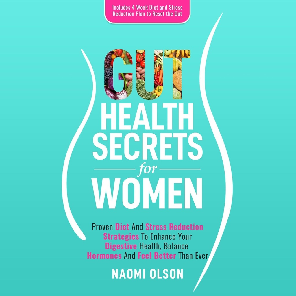 Gut Health Secrets for Women: Proven Diet ' Stress Reduction Strategies to Enhance Your Digestive Health, Balance Hormones, and Feel Better than Ever